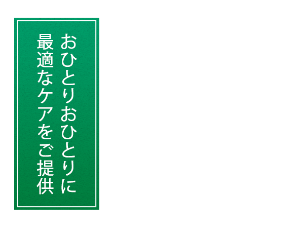 おひとりおひとりに最適なケアをご提供